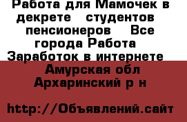 Работа для Мамочек в декрете , студентов , пенсионеров. - Все города Работа » Заработок в интернете   . Амурская обл.,Архаринский р-н